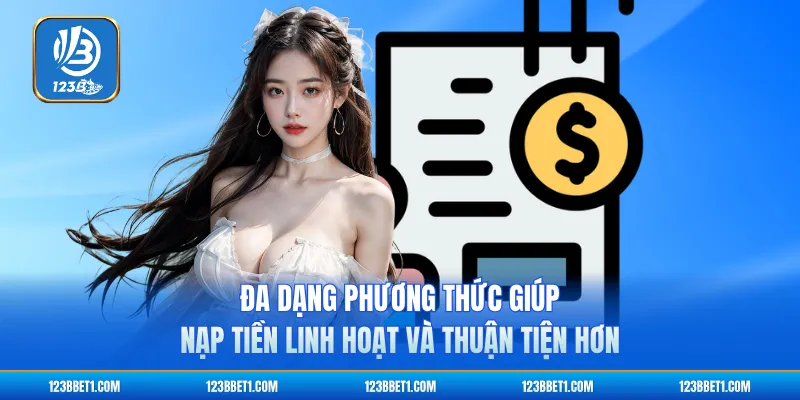Đa dạng phương thức giúp nạp tiền linh hoạt và thuận tiện hơn